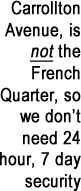 Carrollton Ave, is not the French Quarter, so we don’t need 24 hour, 7 day security